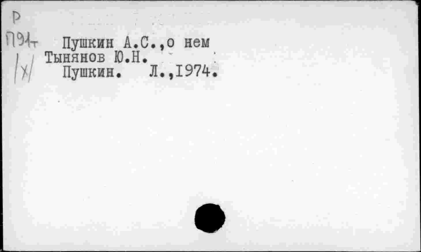 ﻿Пушкин А.С.,о нем Тынянов Ю.Н.
Пушкин.	Л.,1974.